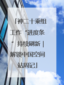 神二十乘组工作“进度条”持续刷新｜解锁中国空间站周记