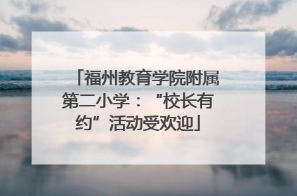 福州教育学院附属第二小学：“校长有约”活动受欢迎