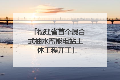 福建省首个混合式抽水蓄能电站主体工程开工