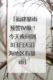 福建暴雨预警Ⅳ级！今天夜间到3日白天沿海地区有暴雨