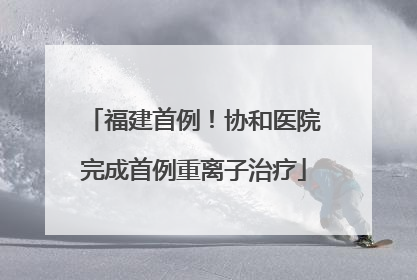 福建首例！协和医院完成首例重离子治疗