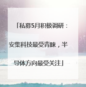 私募5月积极调研：安集科技最受青睐，半导体方向最受关注