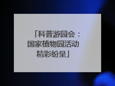 科普游园会：国家植物园活动精彩纷呈