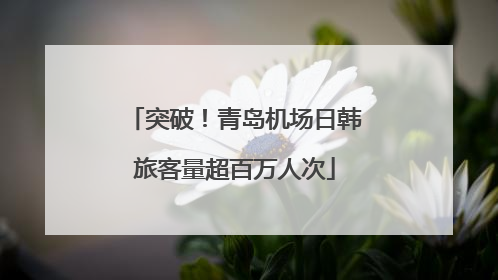 突破！青岛机场日韩旅客量超百万人次