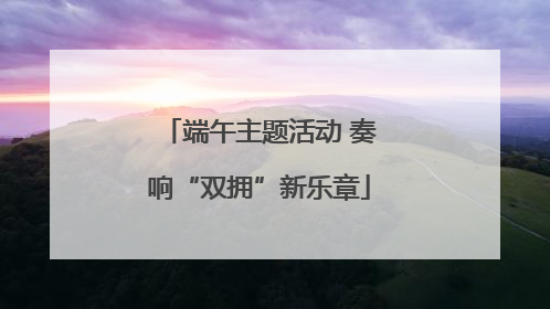 端午主题活动 奏响“双拥”新乐章
