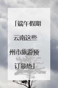 端午假期 云南这些州市旅游预订最热