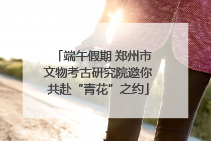 端午假期 郑州市文物考古研究院邀你共赴“青花”之约