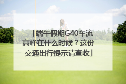 端午假期G40车流高峰在什么时候？这份交通出行提示请查收