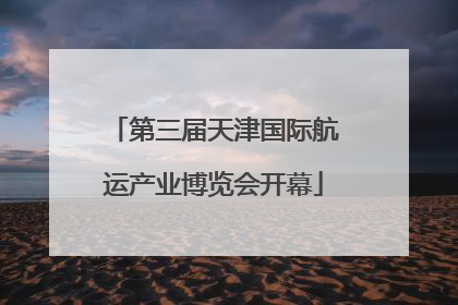 第三届天津国际航运产业博览会开幕