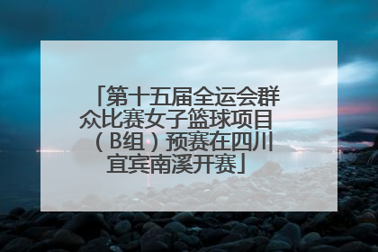 第十五届全运会群众比赛女子篮球项目（B组）预赛在四川宜宾南溪开赛
