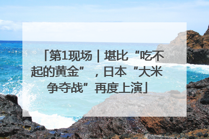 第1现场｜堪比“吃不起的黄金”，日本“大米争夺战”再度上演