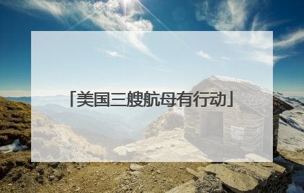 美国三艘航母有行动