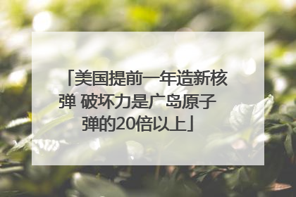 美国提前一年造新核弹 破坏力是广岛原子弹的20倍以上