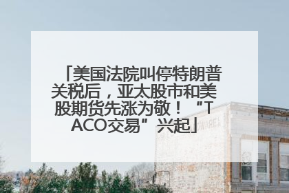 美国法院叫停特朗普关税后，亚太股市和美股期货先涨为敬！“TACO交易”兴起