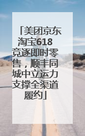 美团京东淘宝618竞逐即时零售，顺丰同城中立运力支撑全渠道履约