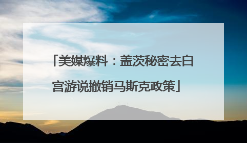 美媒爆料：盖茨秘密去白宫游说撤销马斯克政策