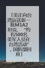 美正向台湾运送新一批M1A2坦克、“约有500名美军人员在台湾活动”，国防部回应