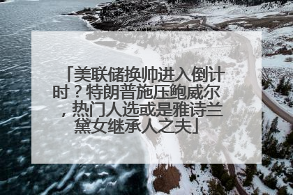 美联储换帅进入倒计时？特朗普施压鲍威尔，热门人选或是雅诗兰黛女继承人之夫