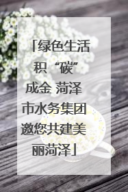绿色生活 积“碳”成金 菏泽市水务集团邀您共建美丽菏泽