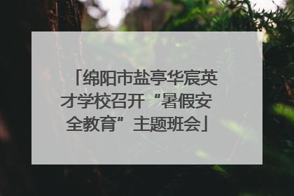 绵阳市盐亭华宸英才学校召开“暑假安全教育”主题班会