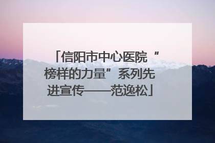 信阳市中心医院“榜样的力量”系列先进宣传——范逸松
