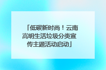 低碳新时尚！云南嵩明生活垃圾分类宣传主题活动启动