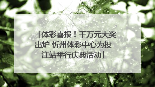 体彩喜报！千万元大奖出炉 忻州体彩中心为投注站举行庆典活动