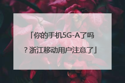你的手机5G-A了吗？浙江移动用户注意了