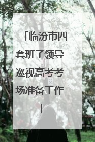 临汾市四套班子领导巡视高考考场准备工作