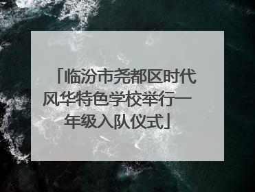 临汾市尧都区时代风华特色学校举行一年级入队仪式