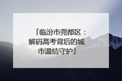 临汾市尧都区：解码高考背后的城市温情守护