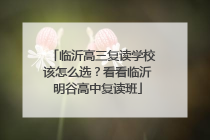 临沂高三复读学校该怎么选？看看临沂明谷高中复读班