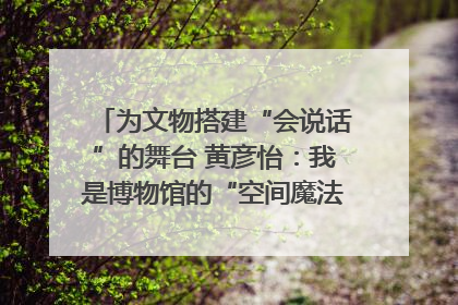 为文物搭建“会说话”的舞台 黄彦怡：我是博物馆的“空间魔法师”｜时代新青年