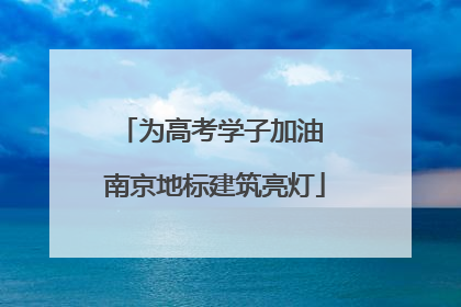 为高考学子加油 南京地标建筑亮灯