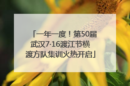 一年一度!第50届武汉7·16渡江节横渡方队集训火热开启