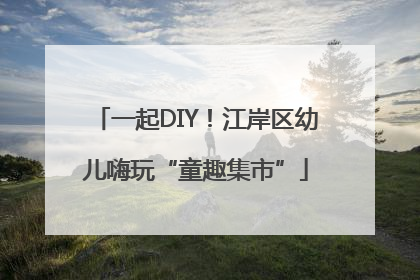 一起DIY！江岸区幼儿嗨玩“童趣集市”