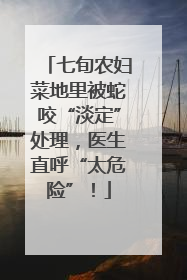 七旬农妇菜地里被蛇咬“淡定”处理，医生直呼“太危险”！