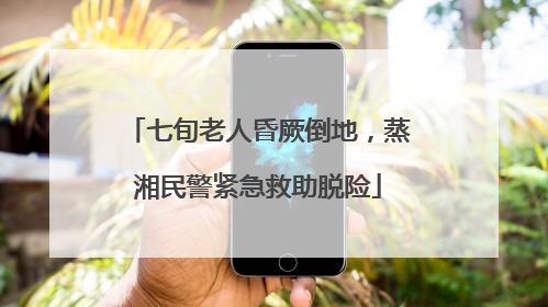 七旬老人昏厥倒地，蒸湘民警紧急救助脱险