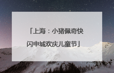 上海：小猪佩奇快闪申城欢庆儿童节