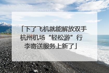 下了飞机就能解放双手 杭州机场“轻松游”行李寄送服务上新了