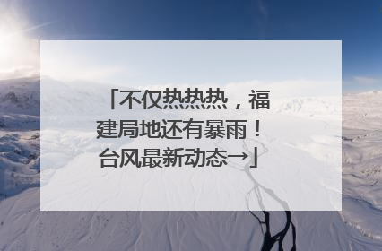 不仅热热热，福建局地还有暴雨！台风最新动态→