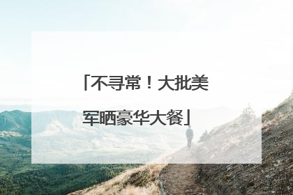 不寻常！大批美军晒豪华大餐