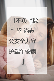 不负“粽”望 尚志公安全力守护端午安康