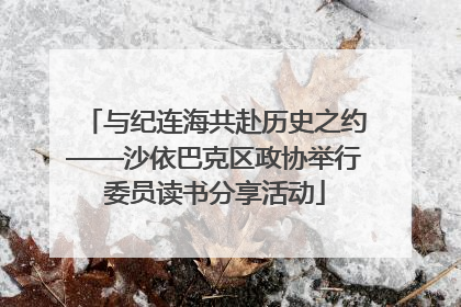 与纪连海共赴历史之约——沙依巴克区政协举行委员读书分享活动
