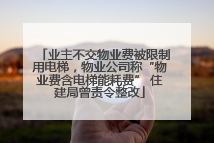 业主不交物业费被限制用电梯，物业公司称“物业费含电梯能耗费” 住建局曾责令整改