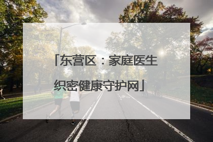 东营区：家庭医生织密健康守护网