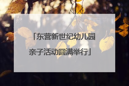 东营新世纪幼儿园亲子活动圆满举行
