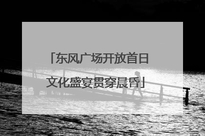 东风广场开放首日 文化盛宴贯穿晨昏