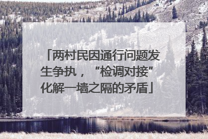 两村民因通行问题发生争执，“检调对接”化解一墙之隔的矛盾
