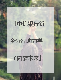 中信银行新乡分行助力学子圆梦未来